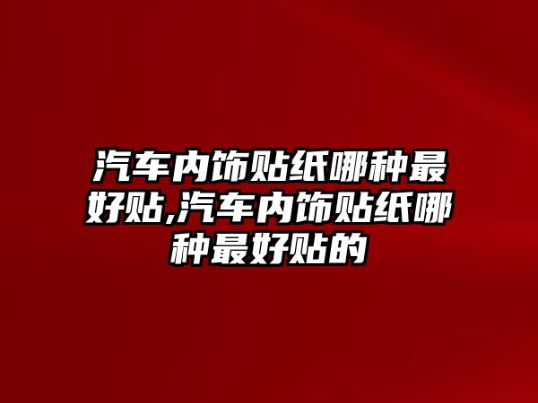 汽車內(nèi)飾貼紙哪種最好貼,汽車內(nèi)飾貼紙哪種最好貼的