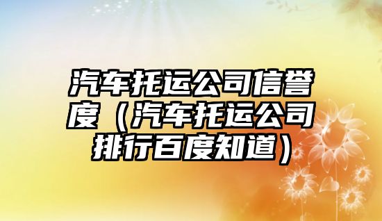 汽車托運公司信譽度（汽車托運公司排行百度知道）