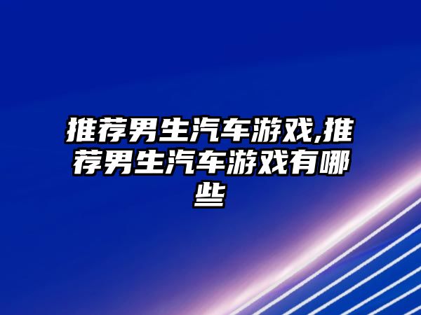 推薦男生汽車游戲,推薦男生汽車游戲有哪些