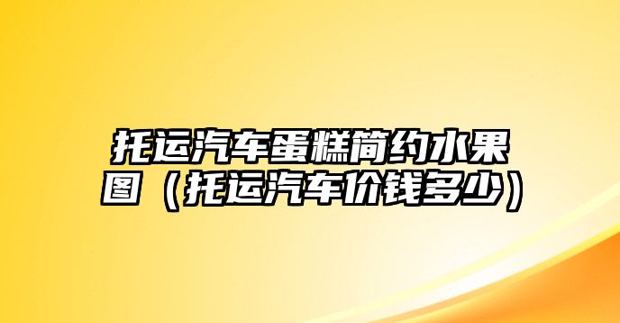 托運汽車蛋糕簡約水果圖（托運汽車價錢多少）