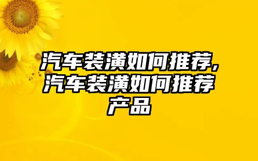 汽車裝潢如何推薦,汽車裝潢如何推薦產品