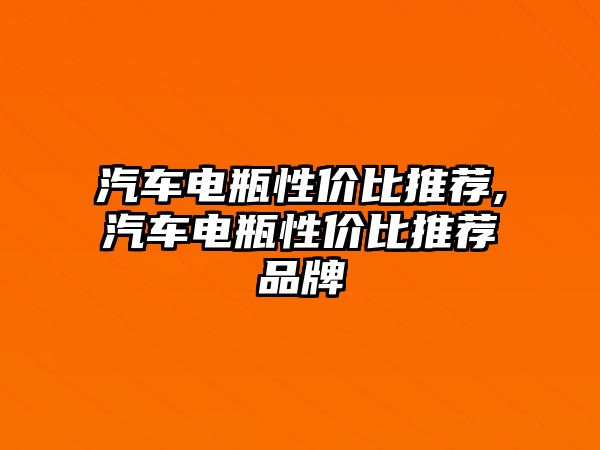 汽車電瓶性價比推薦,汽車電瓶性價比推薦品牌