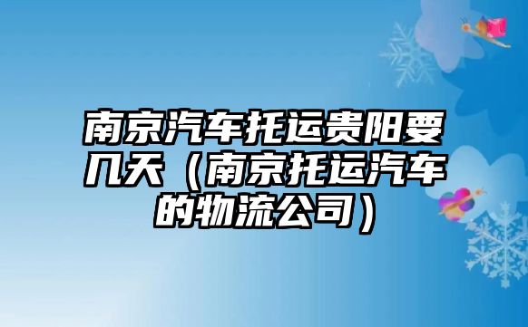 南京汽車托運貴陽要幾天（南京托運汽車的物流公司）