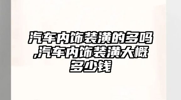 汽車內飾裝潢的多嗎,汽車內飾裝潢大概多少錢