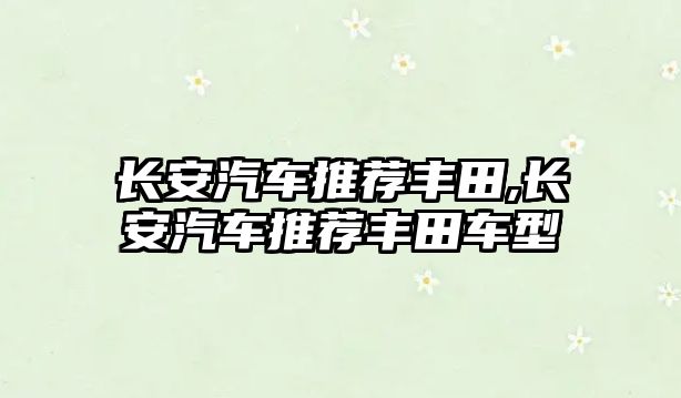 長安汽車推薦豐田,長安汽車推薦豐田車型